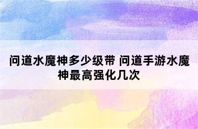 问道水魔神多少级带 问道手游水魔神最高强化几次